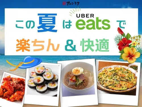 この夏はUber Eatsで楽ちん＆快適♪